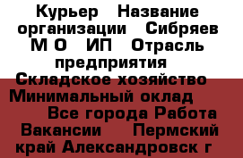 Курьер › Название организации ­ Сибряев М.О., ИП › Отрасль предприятия ­ Складское хозяйство › Минимальный оклад ­ 30 000 - Все города Работа » Вакансии   . Пермский край,Александровск г.